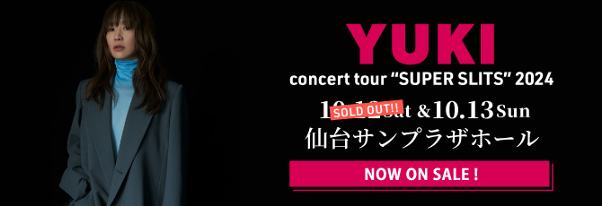 YUKI concert tour ”SUPER SLITS” 2024
  10月12日(土)&13日(日)
  仙台サンプラザホール
  9月7日(土)10:00発売開始！