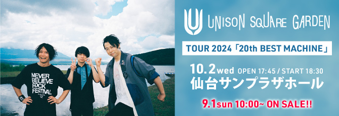 UNISON SQUARE GARDEN TOUR 2024「20th BEST MACHINE」
   10月2日(水)
   仙台サンプラザホール
   
   9月1日(日)ON SALE!!