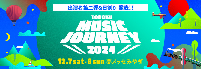 TOHOKU MUSIC JOURNEY 2024
    12.7sat-8sun 夢メッセみやぎ