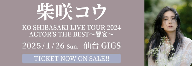 柴咲 コウ
     KO SHIBASAKI LIVE TOUR 2024 ACTOR’S THE BEST〜響宴〜
     2025年1月26日(日)
     仙台GIGS