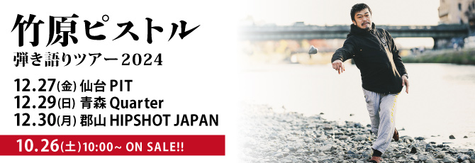 竹原ピストル ”弾き語りツアー2024”
  12月27日(金)仙台PIT
  12月29日(日)青森Quarter
  12月30日(月)郡山HIPSHOT JAPAN
  
  10月26日(土)10:00チケット発売