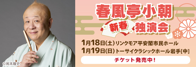 春風亭小朝　新春独演会
 チケット発売中！
 
 2025年1月18日（土）
 リンクモア平安閣市民ホール(青森市民ホール)
 
 2025年1月19日（日）
 トーサイクラシックホール岩手(岩手県民会館)中ホール