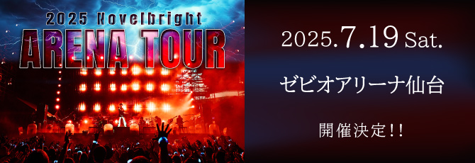 Novelbright
   ARENA TOUR 2025
   
   2025年7月19日（土）
   ゼビオアリーナ仙台